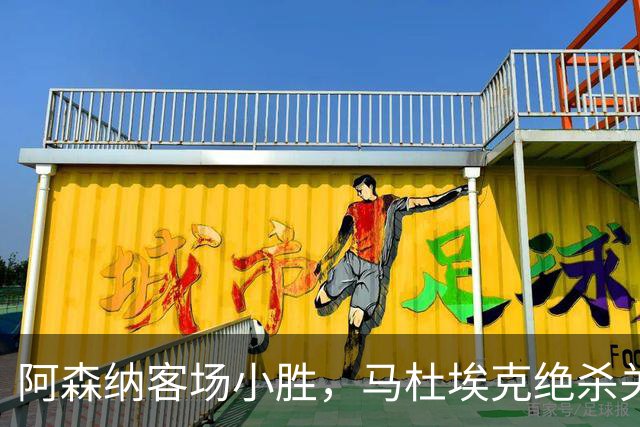 阿森纳客场小胜，马杜埃克绝杀关键战术解析