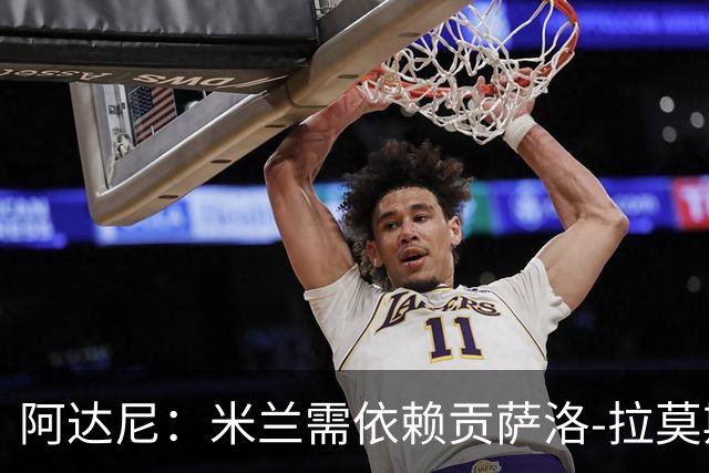 阿达尼：米兰需依赖贡萨洛-拉莫斯才能追赶前四强